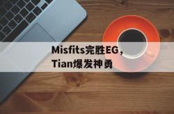 开云体育中国-Misfits完胜EG，Tian爆发神勇的简单介绍